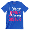 I wear pink for my sister - Breast Cancer Awareness T-Shirt-Blue-S-Custom One Express