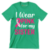 I wear pink for my sister - Breast Cancer Awareness T-Shirt-Green-S-Custom One Express