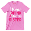 I wear pink for my sister - Breast Cancer Awareness T-Shirt-Pink-S-Custom One Express