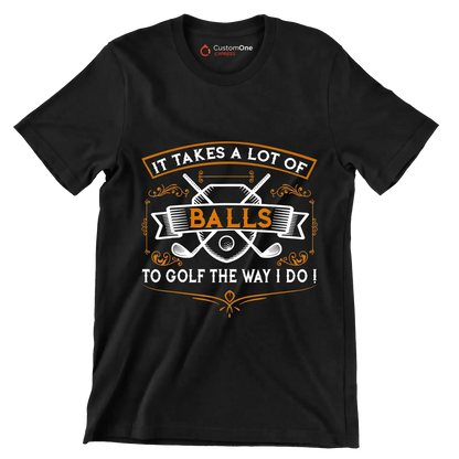 IT TAKES A LOT OF BALLS TO GOLF THE WAY I DO! - Golf Themed T-Shirt-Black-S-Custom One Express