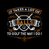 IT TAKES A LOT OF BALLS TO GOLF THE WAY I DO! - Golf Themed T-Shirt-Black-S-Custom One Express