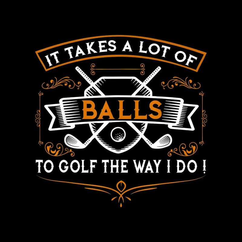 IT TAKES A LOT OF BALLS TO GOLF THE WAY I DO! - Golf Themed T-Shirt-Black-S-Custom One Express