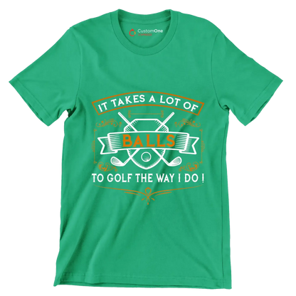 IT TAKES A LOT OF BALLS TO GOLF THE WAY I DO! - Golf Themed T-Shirt-Green-S-Custom One Express