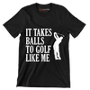 IT TAKES BALLS TO GOLF LIKE ME - Golf Themed T-Shirt-Black-S-Custom One Express