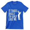 IT TAKES BALLS TO GOLF LIKE ME - Golf Themed T-Shirt-Blue-S-Custom One Express