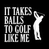 IT TAKES BALLS TO GOLF LIKE ME - Golf Themed T-Shirt-Black-S-Custom One Express