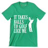 IT TAKES BALLS TO GOLF LIKE ME - Golf Themed T-Shirt-Green-S-Custom One Express