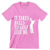 IT TAKES BALLS TO GOLF LIKE ME - Golf Themed T-Shirt-Pink-S-Custom One Express