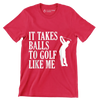 IT TAKES BALLS TO GOLF LIKE ME - Golf Themed T-Shirt-Red-S-Custom One Express