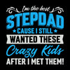 I_m the best stepdad cause I still wanted these crazy kids after I met them - Father’s Day T-Shirt-Black-S-Custom One Express