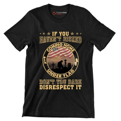 If You Have not Risked Coming Home Under Flag Do not You Dare Disrespect It - Veterans Themed T-Shirt-Black-S-Custom One Express