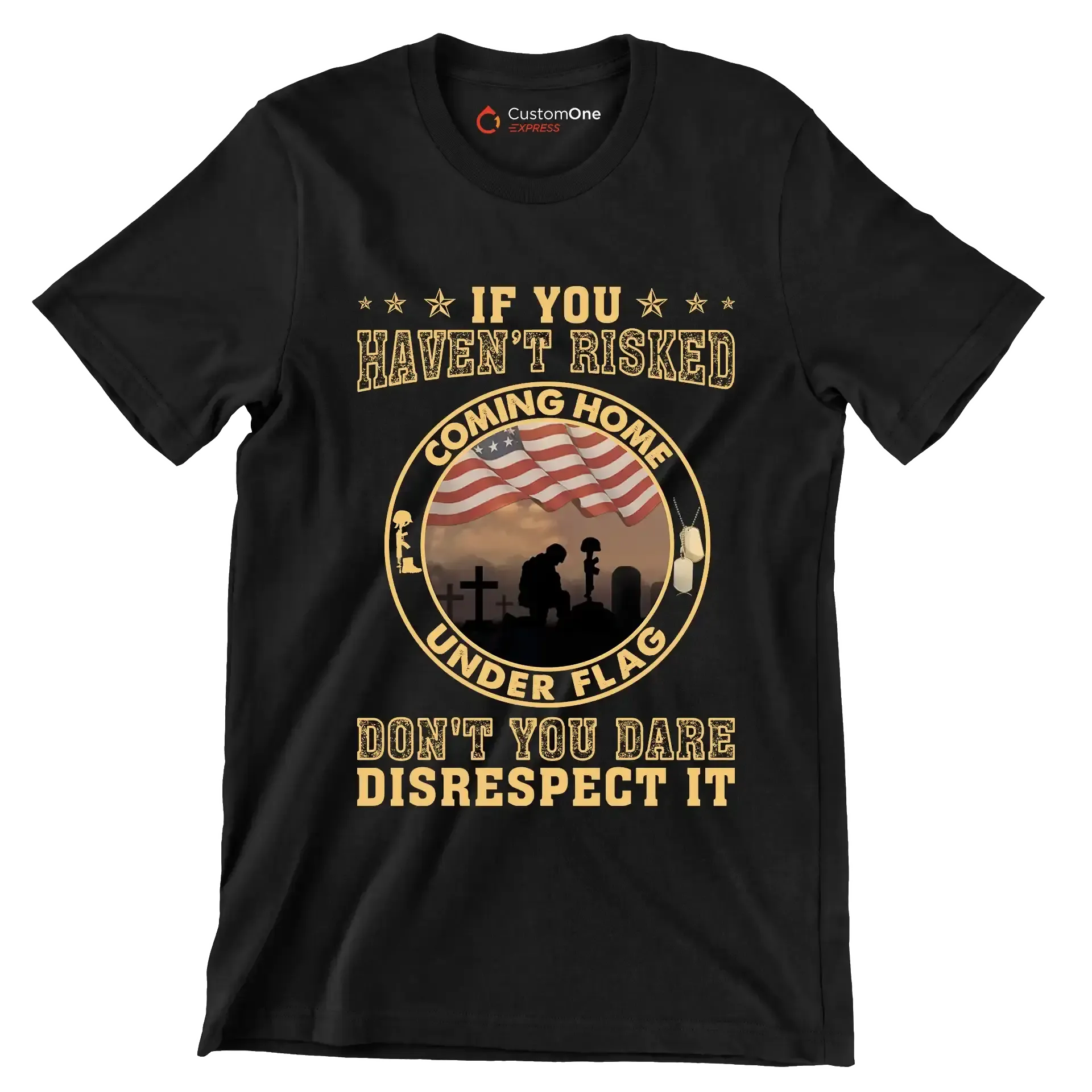 If You Have not Risked Coming Home Under Flag Do not You Dare Disrespect It - Veterans Themed T-Shirt-Black-S-Custom One Express