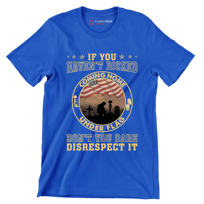 If You Have not Risked Coming Home Under Flag Do not You Dare Disrespect It - Veterans Themed T-Shirt-Blue-S-Custom One Express