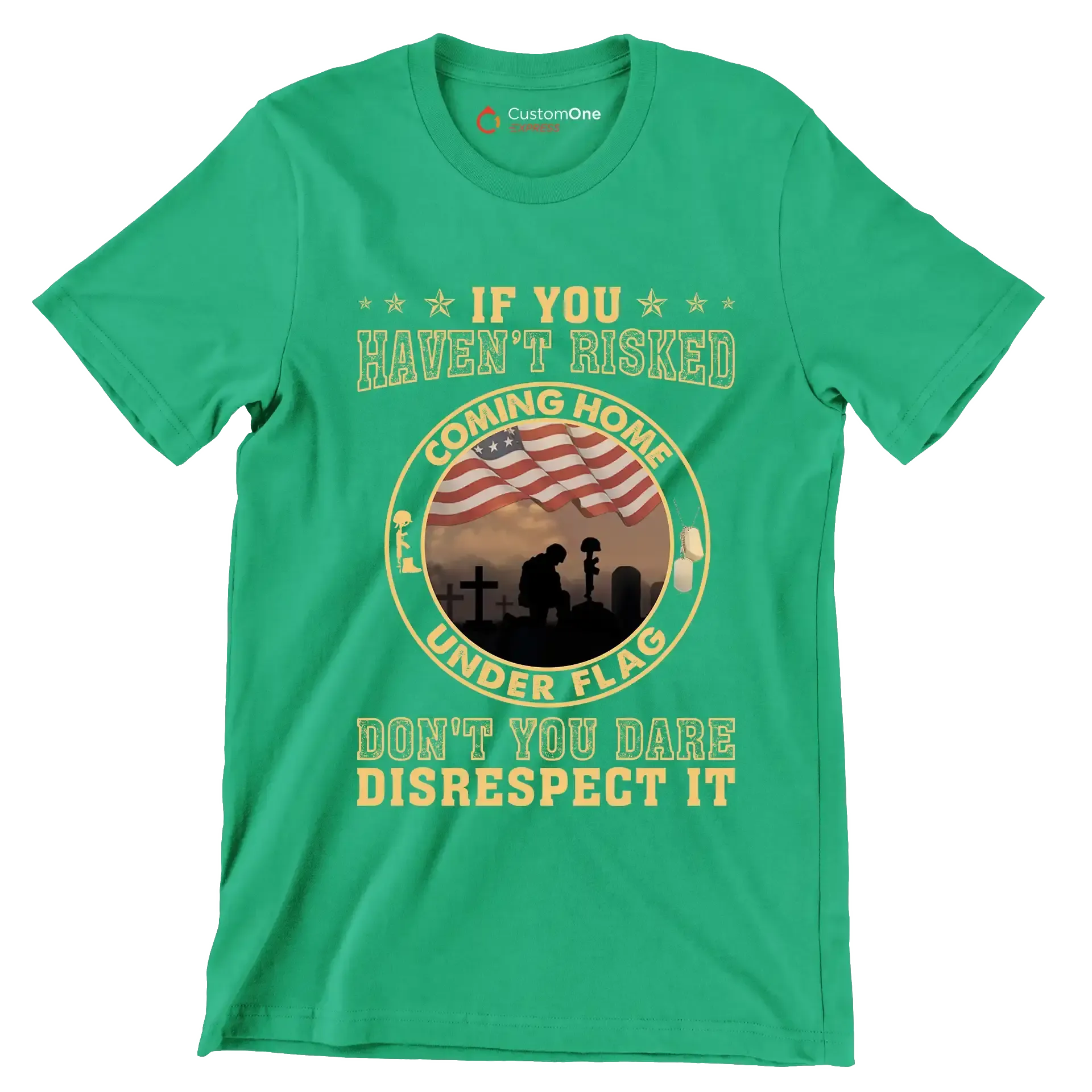 If You Have not Risked Coming Home Under Flag Do not You Dare Disrespect It - Veterans Themed T-Shirt-Green-S-Custom One Express