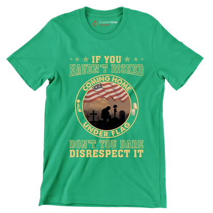 If You Have not Risked Coming Home Under Flag Do not You Dare Disrespect It - Veterans Themed T-Shirt-Green-S-Custom One Express
