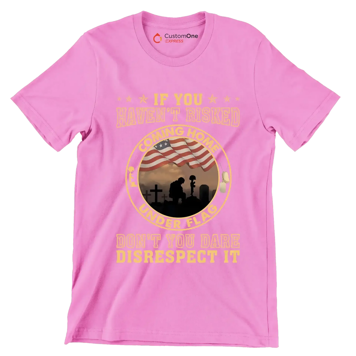 If You Have not Risked Coming Home Under Flag Do not You Dare Disrespect It - Veterans Themed T-Shirt-Pink-S-Custom One Express