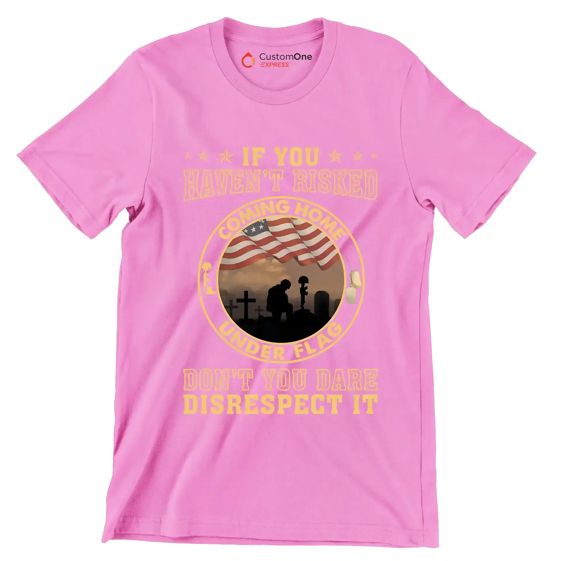 If You Have not Risked Coming Home Under Flag Do not You Dare Disrespect It - Veterans Themed T-Shirt-Pink-S-Custom One Express
