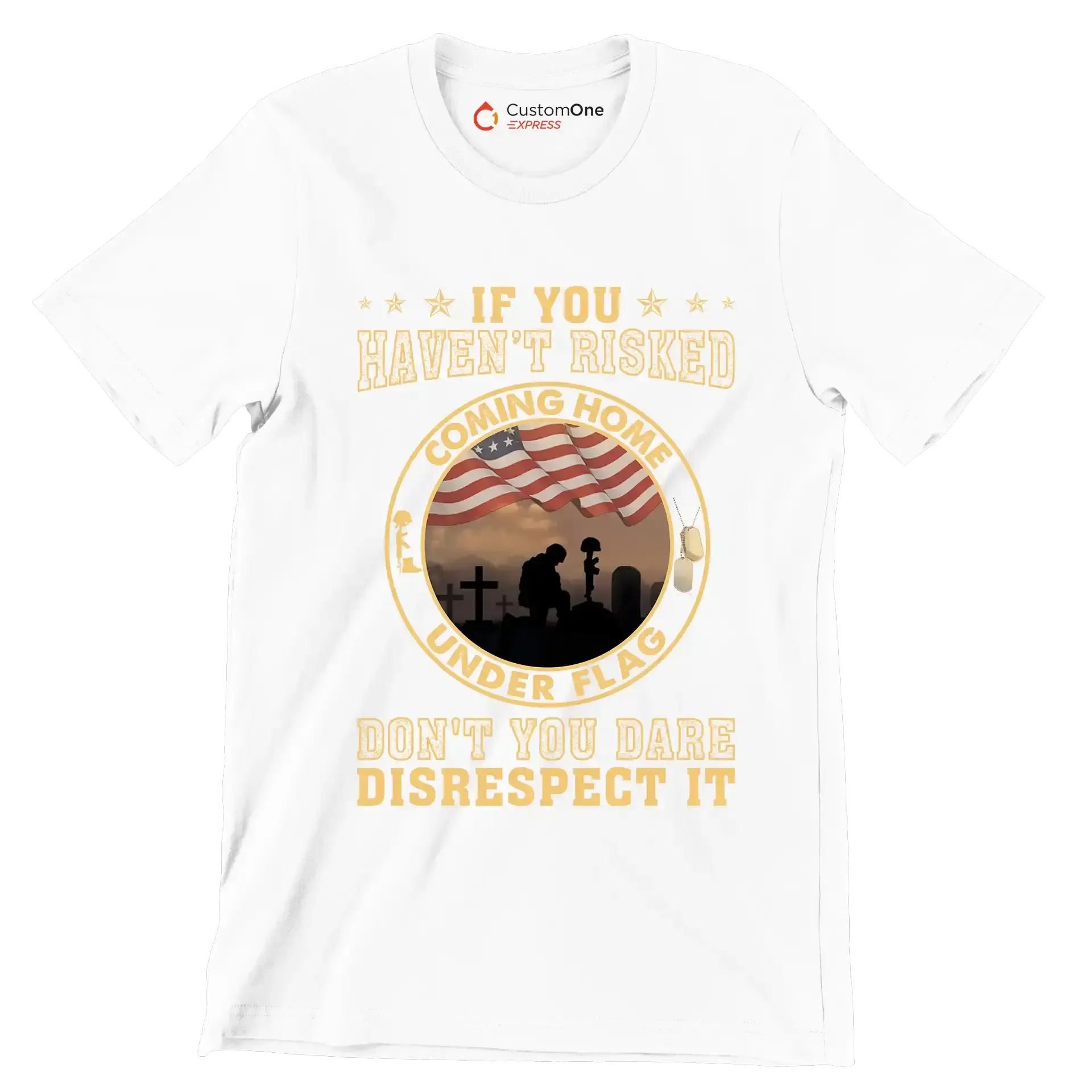 If You Have not Risked Coming Home Under Flag Do not You Dare Disrespect It - Veterans Themed T-Shirt-White-S-Custom One Express