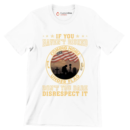 If You Have not Risked Coming Home Under Flag Do not You Dare Disrespect It - Veterans Themed T-Shirt-White-S-Custom One Express