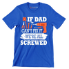 If dad can_t fix it we_re all screwed - Father’s Day T-Shirt-Blue-S-Custom One Express