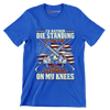 I'll rather die standing on my feet than surrender on my knees - Veterans Themed T-Shirt-Blue-S-Custom One Express