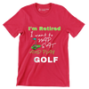 I'm Retired I want to NAP EAT AND PLAY GOLF - Golf Themed T-Shirt-Red-S-Custom One Express