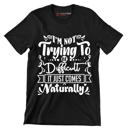 I'm not trying to be difficult it just comes naturally - Sarcasm Themed T-Shirt-Black-S-Custom One Express