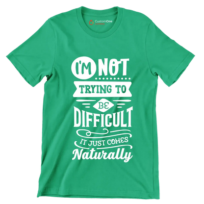I'm not trying to be difficult it just comes naturally - Sarcasm Themed T-Shirt-Green-S-Custom One Express