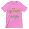 I'm retired every hour is a happy hour - Retirement Themed T-Shirt-Pink-S-Custom One Express