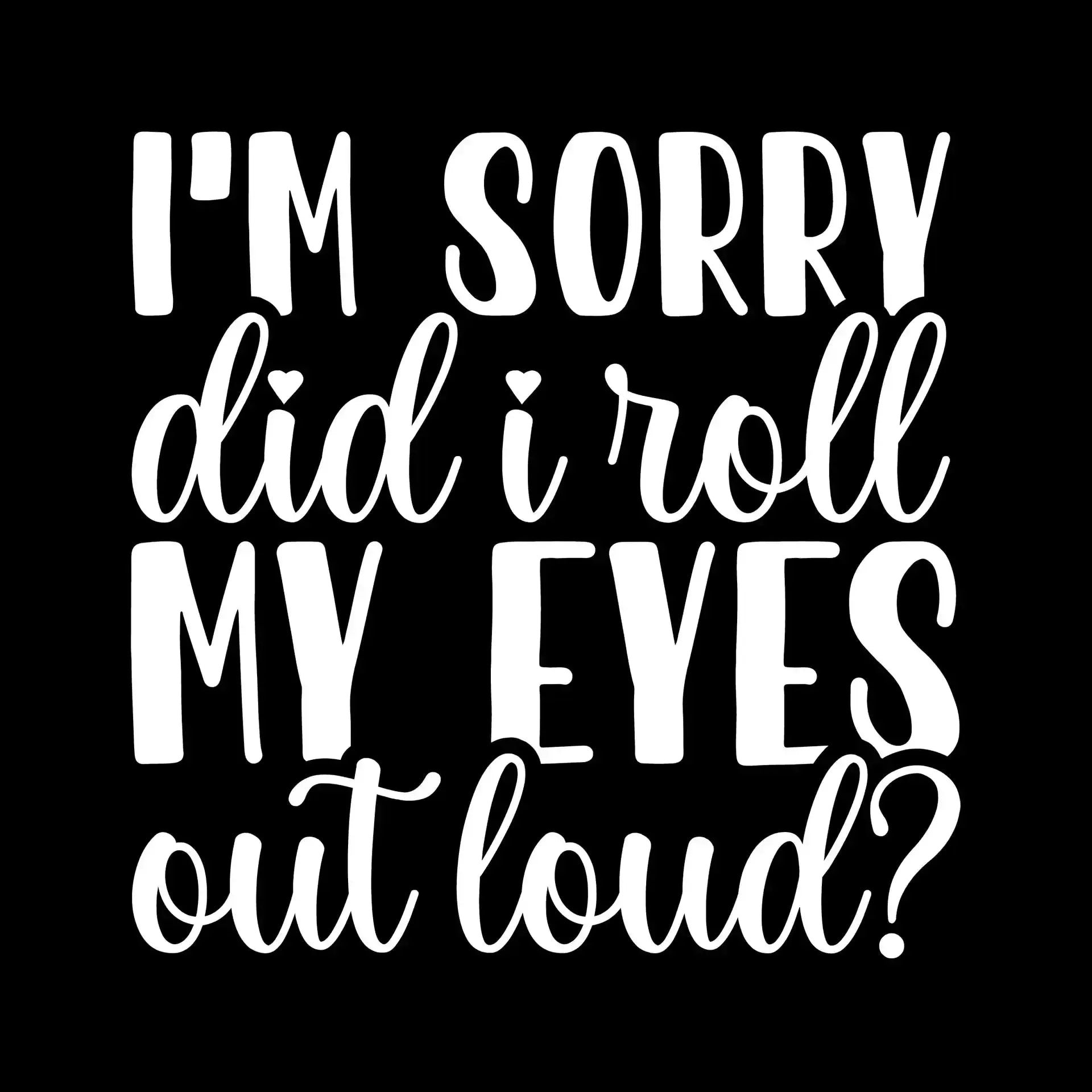 I'm sorry did I roll my eyes out loud - Sarcasm Themed T-Shirt-Black-S-Custom One Express
