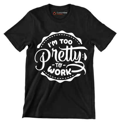 I'm too pretty to work - Sarcasm Themed T-Shirt-Black-S-Custom One Express