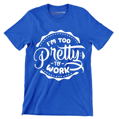 I'm too pretty to work - Sarcasm Themed T-Shirt-Blue-S-Custom One Express