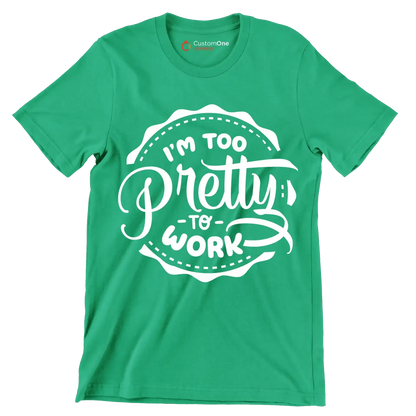 I'm too pretty to work - Sarcasm Themed T-Shirt-Green-S-Custom One Express