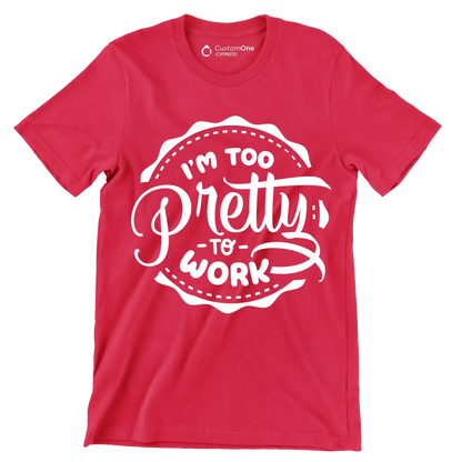 I'm too pretty to work - Sarcasm Themed T-Shirt-Red-S-Custom One Express
