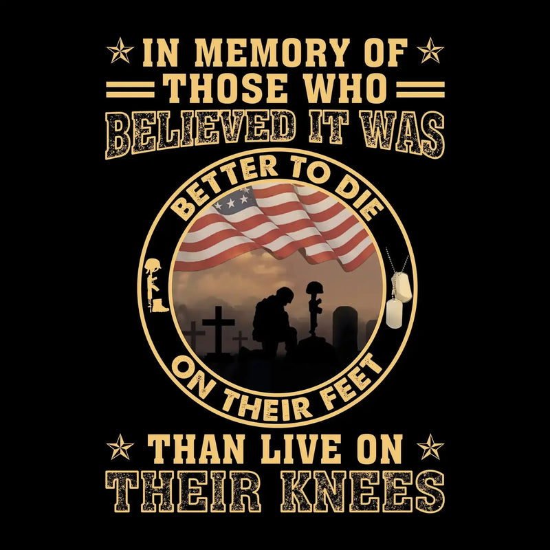 In Memory Of Those Who Believed It Was Better To Die On Their Feet Than Live On Their Knees - Veterans Themed T-Shirt-Black-S-Custom One Express