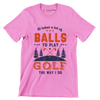 It takes a lot of BALLS TO PLAY GOLF THE WAY I DO - Golf Themed T-Shirt-Pink-S-Custom One Express