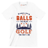 It takes a lot of BALLS TO PLAY GOLF THE WAY I DO - Golf Themed T-Shirt-White-S-Custom One Express