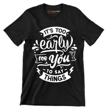 It's too early for you to say things - Sarcasm Themed T-Shirt-Black-S-Custom One Express
