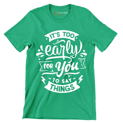 It's too early for you to say things - Sarcasm Themed T-Shirt-Green-S-Custom One Express