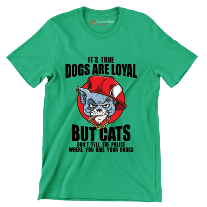 It's true dogs are loyal but cats don't tell the police where you hide your drugs - Cat Themed T-Shirt-Green-S-Custom One Express
