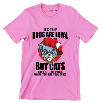 It's true dogs are loyal but cats don't tell the police where you hide your drugs - Cat Themed T-Shirt-Pink-S-Custom One Express