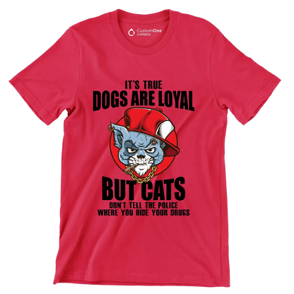 It's true dogs are loyal but cats don't tell the police where you hide your drugs - Cat Themed T-Shirt-Red-S-Custom One Express