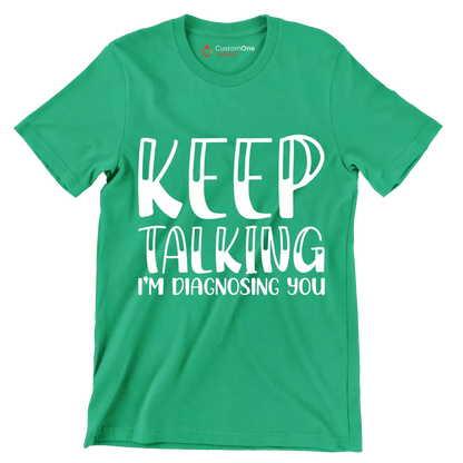 Keep talking I'm diagnosing you - Sarcasm Themed T-Shirt-Green-S-Custom One Express