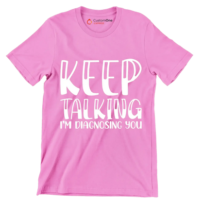 Keep talking I'm diagnosing you - Sarcasm Themed T-Shirt-Pink-S-Custom One Express