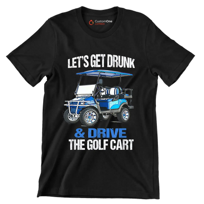 LET'S GET DRUNK & DRIVE THE GOLF CART - Golf Themed T-Shirt-Black-S-Custom One Express