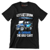 LET'S GET DRUNK & DRIVE THE GOLF CART - Golf Themed T-Shirt-Black-S-Custom One Express