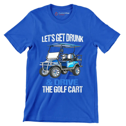 LET'S GET DRUNK & DRIVE THE GOLF CART - Golf Themed T-Shirt-Blue-S-Custom One Express