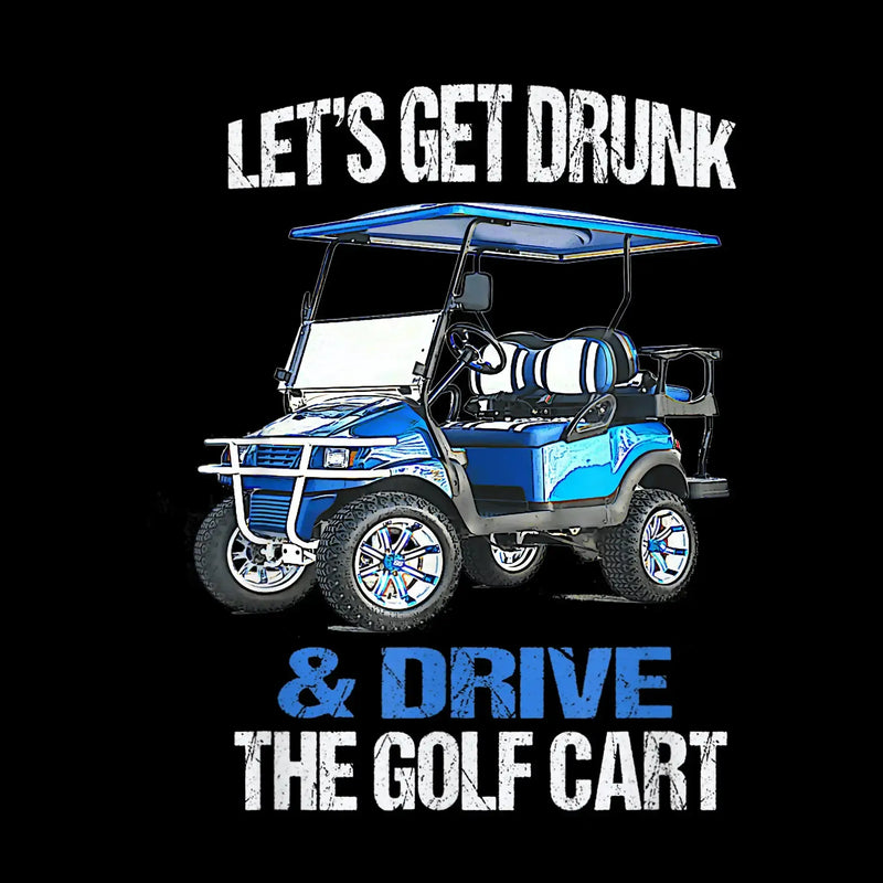 LET'S GET DRUNK & DRIVE THE GOLF CART - Golf Themed T-Shirt-Black-S-Custom One Express