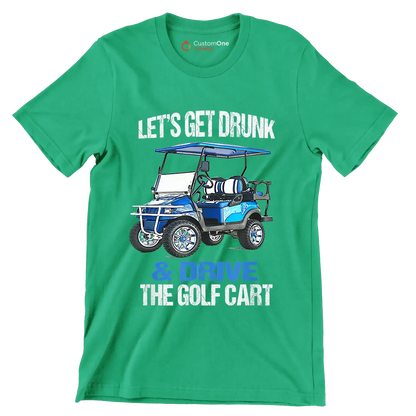 LET'S GET DRUNK & DRIVE THE GOLF CART - Golf Themed T-Shirt-Green-S-Custom One Express
