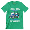 LET'S GET DRUNK & DRIVE THE GOLF CART - Golf Themed T-Shirt-Green-S-Custom One Express